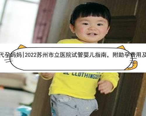 杭州在哪儿找代孕妈妈|2022苏州市立医院试管婴儿指南，附助孕费用及成功率